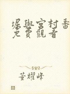 堀与宫村番外篇免费观看