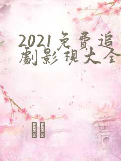 2021免费追剧影视大全电视剧