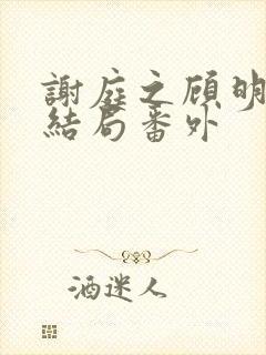 谢庭之顾明月大结局番外