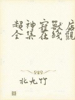 超神宠兽店动漫全集在线观看