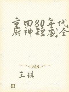 重回80年代做厨神短剧全集
