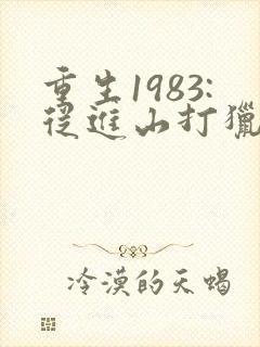 重生1983:从进山打猎开始逆袭全