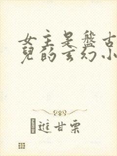 女主是盘古的女儿的玄幻小说