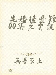 先婚后爱短剧100集免费观看