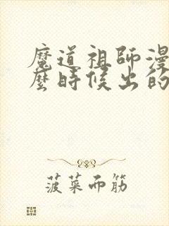 魔道祖师漫画什么时候出的