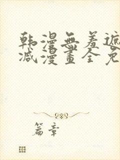 韩漫无羞遮无删减漫画全免费