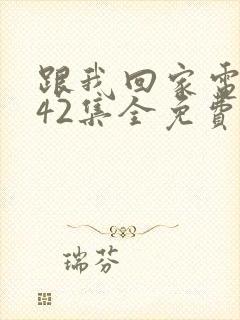 跟我回家电视剧42集全免费看