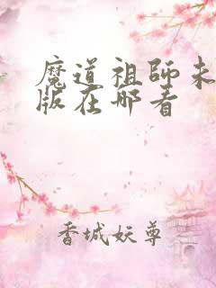 魔道祖师未删减版在哪看