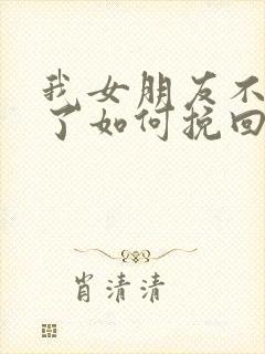 我女朋友不爱我了如何挽回