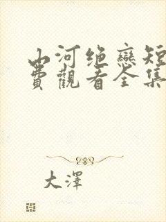 山河绝恋短剧免费观看全集