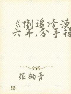 《倒追冷漠校草六年,分手后他哭了》