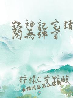 牧神记宅猪笔趣阁无弹窗