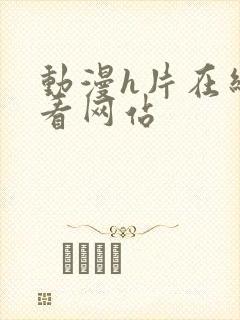 动漫h片在线观看网站