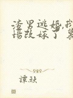 渣男逃婚,我当场改嫁了 慕u