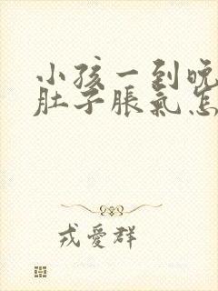 小孩一到晚上就肚子胀气怎么回事