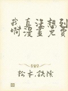 我真没想到重生啊漫画免费