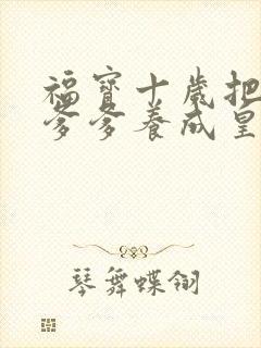 福宝十岁把纨绔爹爹养成皇帝啦第11集