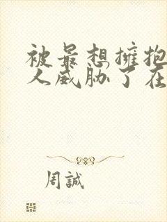 被最想拥抱的男人威胁了在线观看