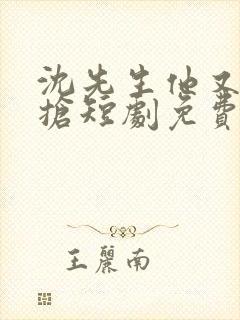 沈先生他又争又抢短剧免费观看