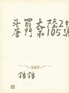 斗罗大陆2绝世唐门第105集