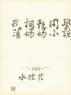 我调教同学的放荡妈妈小说