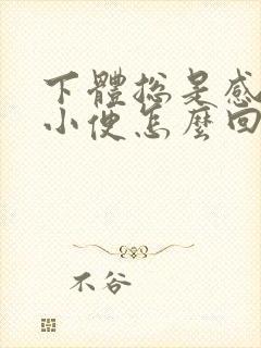 下体总是感觉想小便怎么回事