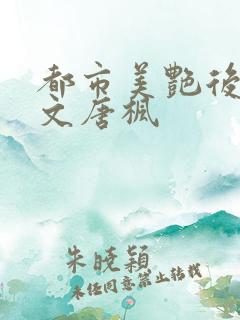 都市美艳后宫全文唐枫