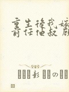 重生后我嫁给了前任他叔 顾恋轻尘