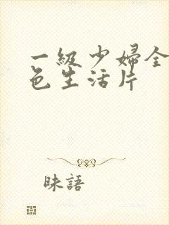 一级少妇全黄性色生活片