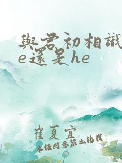 与君初相识是be还是he