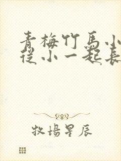 青梅竹马小甜文从小一起长大