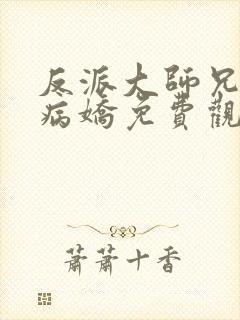 反派大师兄全是病娇免费观看