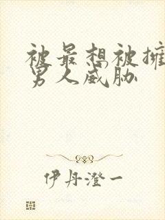 被最想被拥抱的男人威胁