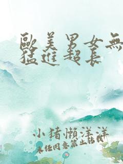 欧美男女无遮挡猛进超长