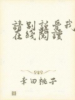 请别说爱我小说在线阅读