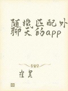 随机匹配外国人聊天的app