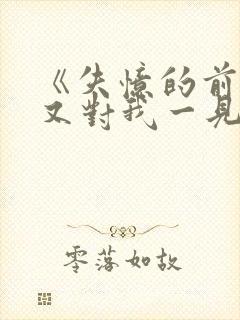 《失忆的前男友又对我一见钟情了》