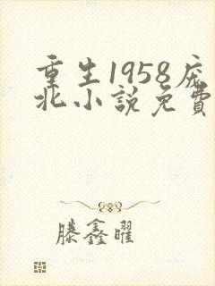 重生1958庞北小说免费下载