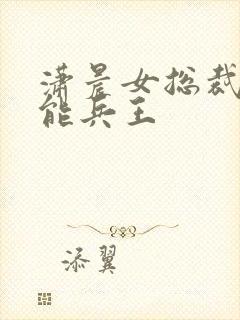 潇晨女总裁的全能兵王