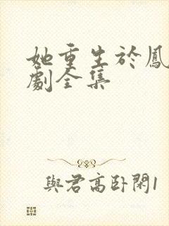 她重生于凤位短剧全集