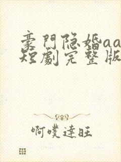 豪门隐婚aa制短剧完整版