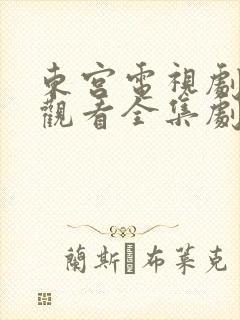 东宫电视剧免费观看全集剧情高清