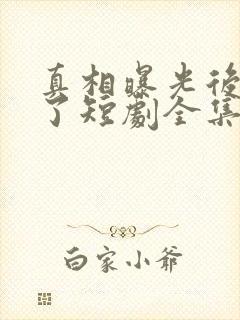 真相曝光后我笑了短剧全集免费观看