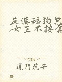 反派舔狗只想苟,女主不按套路出牌