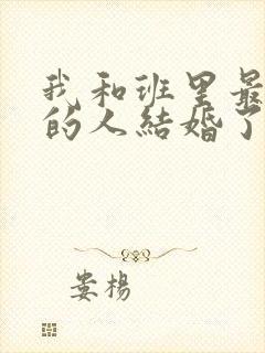 我和班里最讨厌的人结婚了