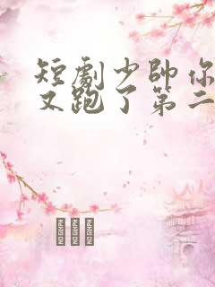 短剧少帅你老婆又跑了第二季