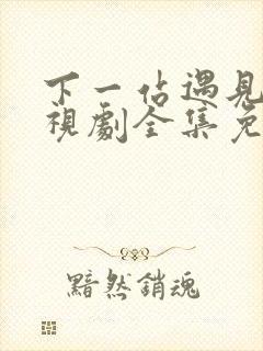 下一站遇见你电视剧全集免费观看