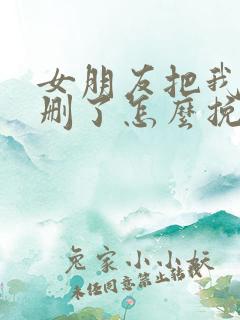 女朋友把我微信删了怎么挽回