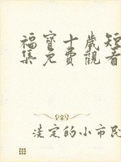 福宝十岁短剧全集免费观看