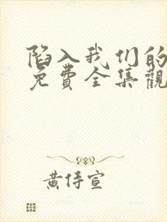 陷入我们的热恋免费全集观看高清